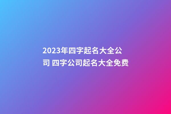 2023年四字起名大全公司 四字公司起名大全免费